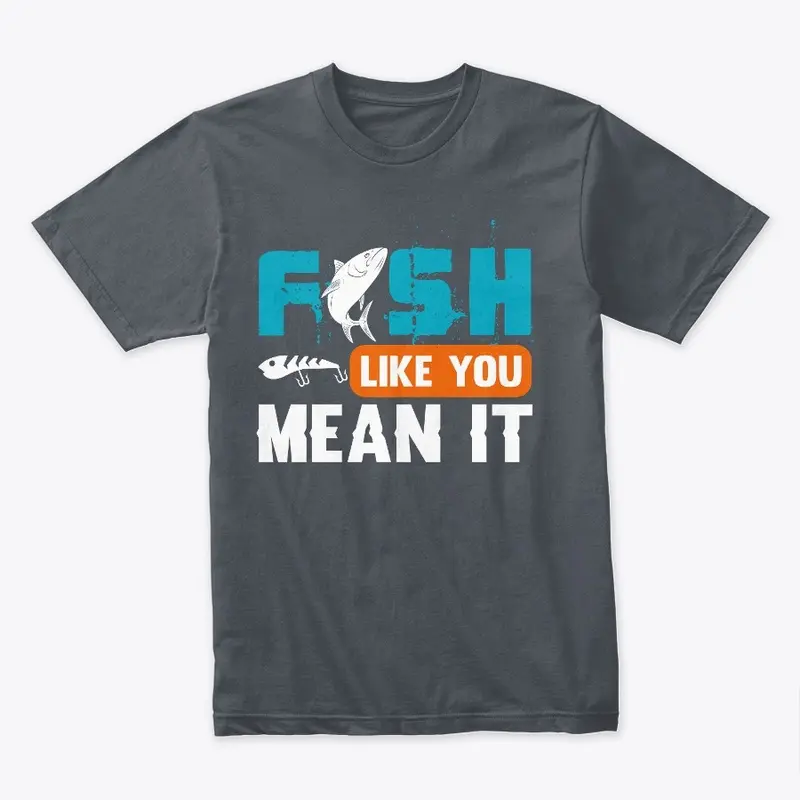 FISH LIKE YOU MEAN IT