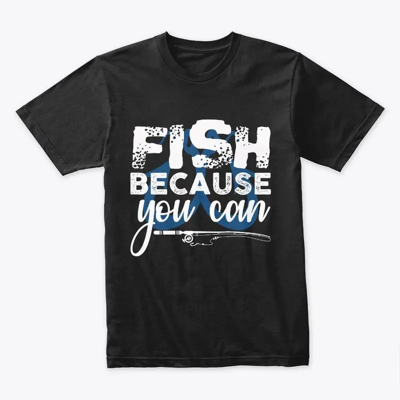 FISH BECAUSE YOU CAN