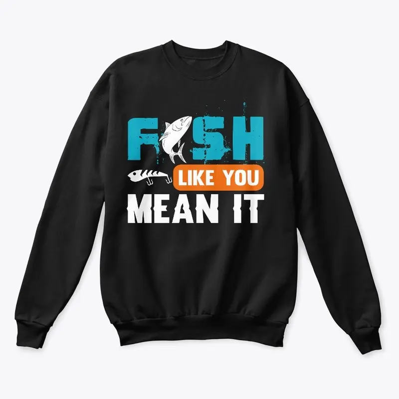 FISH LIKE YOU MEAN IT