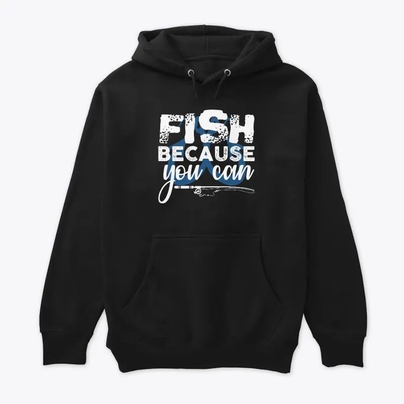 FISH BECAUSE YOU CAN